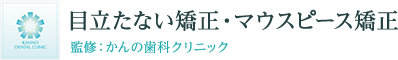 目立たない矯正・マウスピース矯正 監修：かんの歯科クリニック