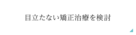 目立たない矯正治療を検討