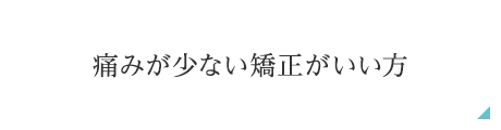 痛みが少ない矯正がいい方