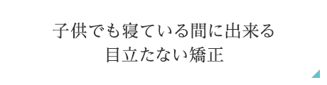 子供でも寝ている間に出来る目立たない矯正